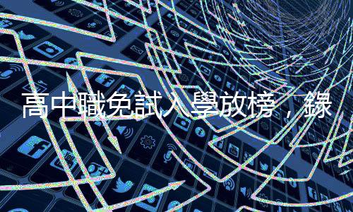 高中職免試入學放榜，錄取率99.26％、錄取學生21日報到