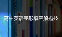 高中英語(yǔ)完形填空解題技巧方法快速提高 高中英語(yǔ)完形填空解題技巧