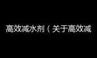 高效減水劑（關于高效減水劑的基本情況說明介紹）