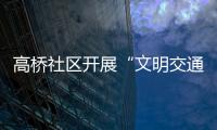 高橋社區開展“文明交通 綠色出行”主題宣傳活動_