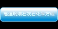 高溫煅燒石灰石化學方程式 高溫煅燒石灰石化學方程式是什么