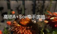 高德A+Box牽手奧迪 背后暗藏產(chǎn)品思維破局