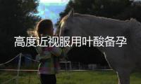 高度近視服用葉酸備孕