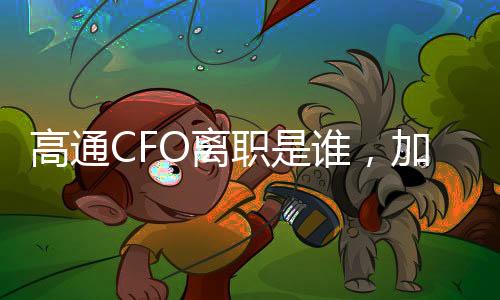 高通CFO離職是誰(shuí)，加入競(jìng)爭(zhēng)對(duì)手英特爾
