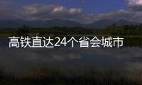 高鐵直達24個省會城市_