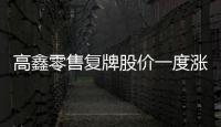 高鑫零售復牌股價一度漲超20%  預計上半年扭虧為盈