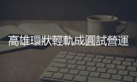 高雄環狀輕軌成圓試營運　蔡英文：逐步完善大眾運輸、加速城市邁進