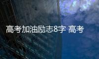 高考加油勵志8字 高考加油祝福語8字