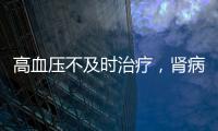 高血壓不及時治療，腎病或隨時來報道，身體出現這些變化，需重視