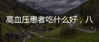 高血壓患者吃什么好，八種食物有效降血壓