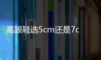 高跟鞋選5cm還是7cm 身高與高跟鞋對照表