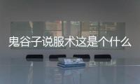 鬼谷子說服術(shù)這是個(gè)什么梗?