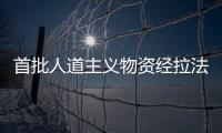 首批人道主義物資經拉法口岸進入加沙 聯合國呼吁擴大援助規模