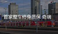 首家整車終身質保 奇瑞1月銷量再破10萬臺