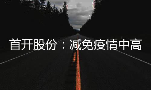 首開股份：減免疫情中高風險地區符合條件企業租金 總額超1億元