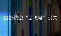 首都航空“岳飛號”引關(guān)注 機上廣告招商火熱進行中