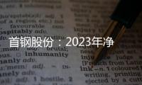 首鋼股份：2023年凈利潤同比下降40.98% 擬10派0.3元