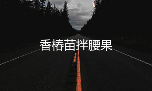 香椿苗拌腰果