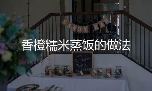 香橙糯米蒸飯的做法