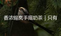 香濃錫嵐手搖奶茶｜只有“門當戶對”，才能“情濃味正”