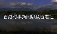 香港時事新聞以及香港社會新聞熱點事件的情況分析