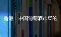 香港：中國葡萄酒市場的突破口？