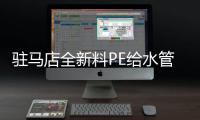 駐馬店全新料PE給水管