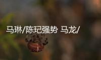 馬琳/陳玘強勢 馬龍/郝帥戰蘇斯/波爾