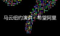 馬云紐約演講：希望阿里沒上市