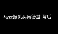 馬云報仇買肯德基 背后真相讓人大跌眼鏡