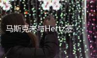 馬斯克未與Hertz簽訂合同 終止股價上漲勢頭