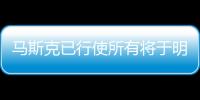 馬斯克已行使所有將于明年到期的股票期權(quán)