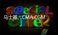 馬士基、CMA CGM在亞非聯(lián)合航線上增加蛇口港停靠