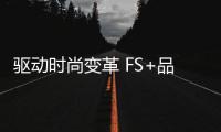 驅動時尚變革 FS+品銳至尚展暨商貿洽談會