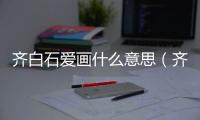 齊白石愛畫什么意思（齊白石愛畫什么）