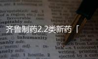 齊魯制藥2.2類新藥「孟魯司特鈉口溶膜」首家獲批