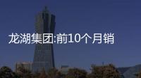 龍湖集團:前10個月銷售845億元,經(jīng)營性收入約220億元