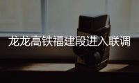 龍龍高鐵福建段進入聯調聯試階段