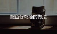 鮑魚仔雞湯的做法