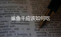 鯊魚干應該如何吃