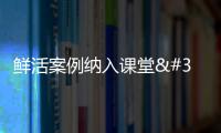 鮮活案例納入課堂 提升教學訓練實戰化水平