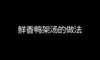 鮮香鴨架湯的做法