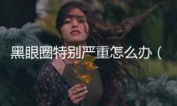 黑眼圈特別嚴重怎么辦（有效去除黑眼圈的方法和技巧）