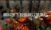 黑科技下載安裝以及黑科技軟件安裝的情況分析
