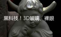 黑科技！3D玻璃、裸眼3D即將在柯城投產(chǎn),企業(yè)新聞