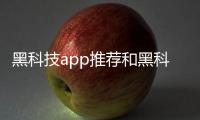 黑科技app推薦和黑科技軟件app平臺的詳細介紹