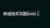 黑暗地牢攻略boss（黑暗地牢攻略）