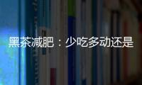 黑茶減肥：少吃多動還是慢慢泡茶？