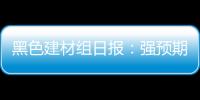 黑色建材組日報：強預期碰上弱現實，黑色震蕩上漲