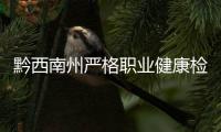 黔西南州嚴格職業健康檢查和信息報告制度：職業病發現一例報告一例